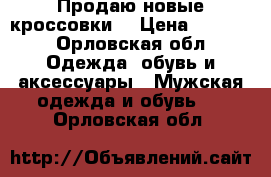 Продаю новые кроссовки  › Цена ­ 2 000 - Орловская обл. Одежда, обувь и аксессуары » Мужская одежда и обувь   . Орловская обл.